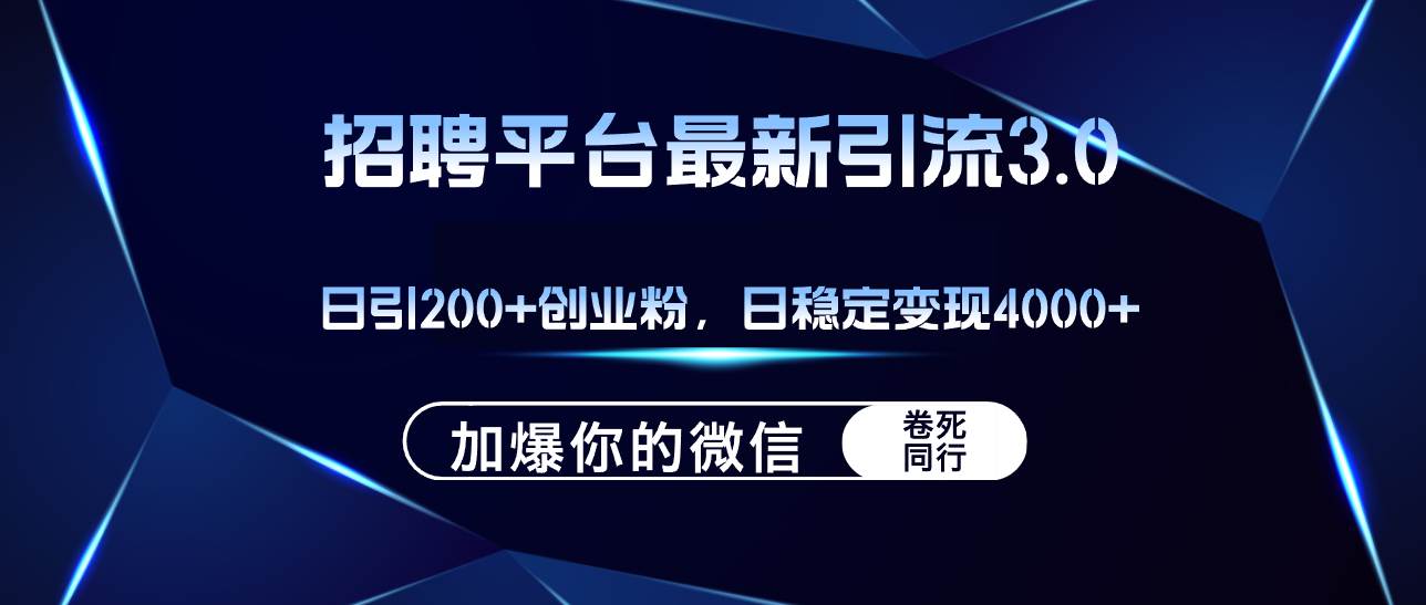 招聘平台日引流200+创业粉，加爆微信，日稳定变现4000+-扬明网创