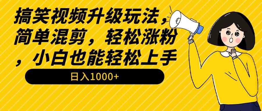 搞笑视频升级玩法，简单混剪，轻松涨粉，小白也能上手，日入1000+教程+素材-扬明网创