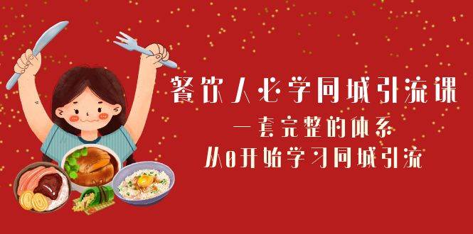 餐饮人必学-同城引流课：一套完整的体系，从0开始学习同城引流（68节课）-扬明网创