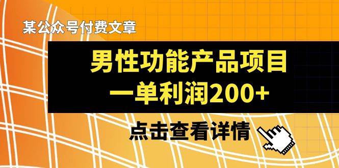 某公众号付费文章《男性功能产品项目，一单利润200+》来品鉴下吧-扬明网创