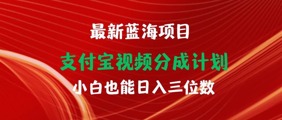 最新蓝海项目 支付宝视频频分成计划 小白也能日入三位数-扬明网创