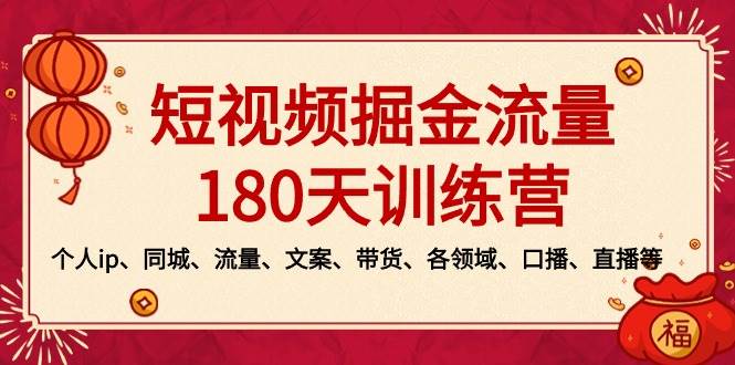 短视频-掘金流量180天训练营，个人ip、同城、流量、文案、带货、各领域、口播、直播等-扬明网创