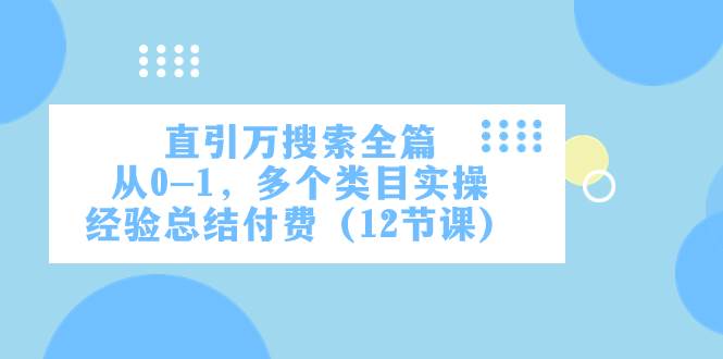 直引万·搜索全篇，从0-1，多个类目实操经验总结付费（12节课）-扬明网创