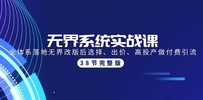 无界系统实战课：全体系落地无界改版后选择、出价、高投产做付费引流-38节-扬明网创