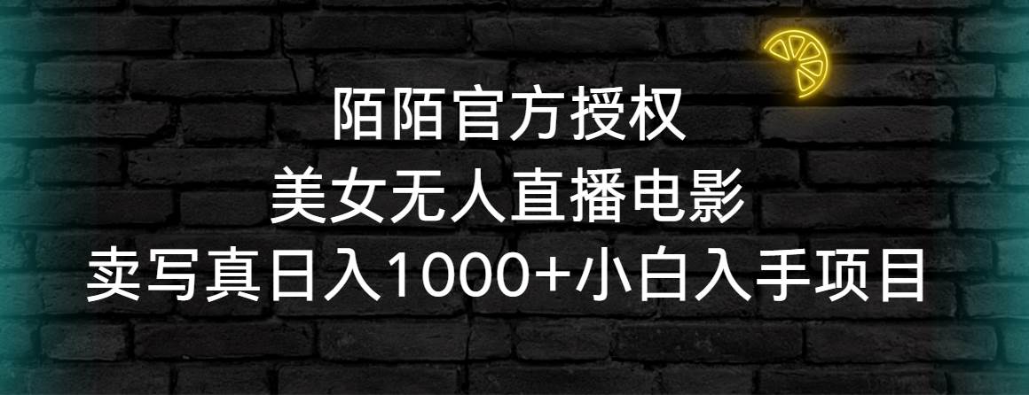 陌陌官方授权美女无人直播电影，卖写真日入1000+小白入手项目-扬明网创