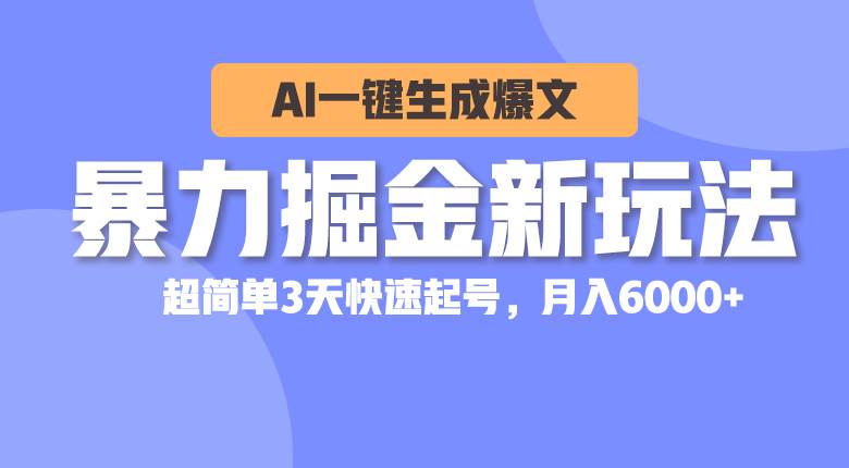 暴力掘金新玩法，AI一键生成爆文，超简单3天快速起号，月入6000+-扬明网创