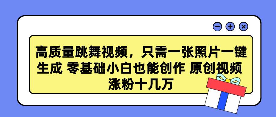 高质量跳舞视频，只需一张照片一键生成 零基础小白也能创作 原创视频 涨…-扬明网创