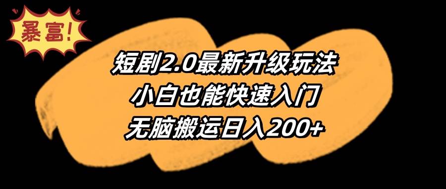 短剧2.0最新升级玩法，小白也能快速入门，无脑搬运日入200+-扬明网创