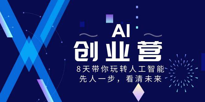 AI-创业营，8天带你玩转人工智能，先人一步，看清未来！-扬明网创