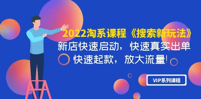 2022淘系课程《搜索新玩法》新店快速启动 快速真实出单 快速起款 放大流量-扬明网创