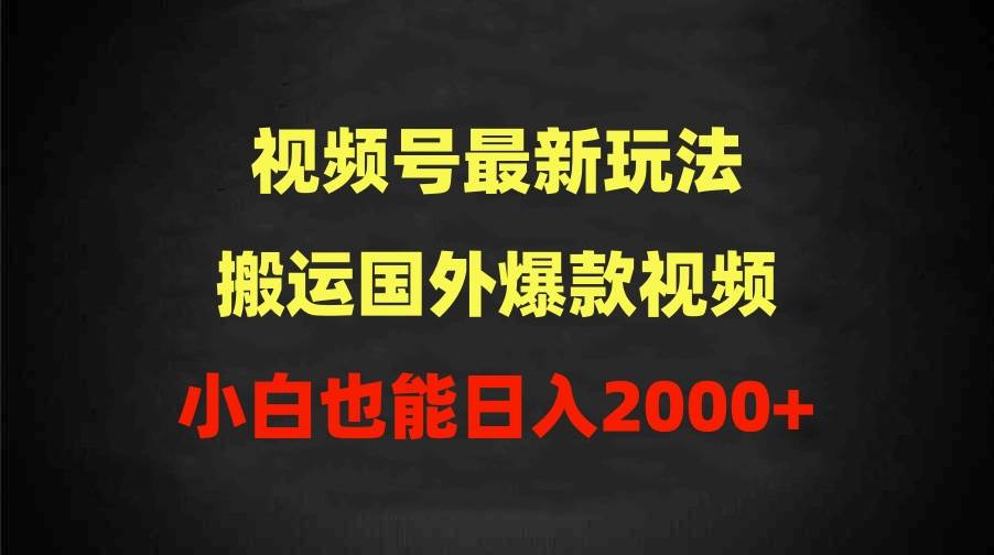 2024视频号最新玩法，搬运国外爆款视频，100%过原创，小白也能日入2000+-扬明网创