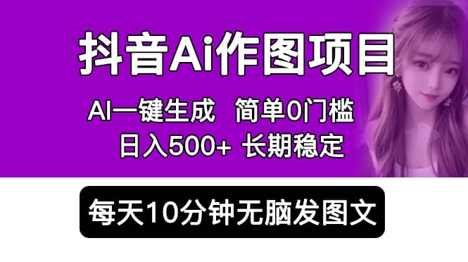 抖音Ai作图项目 Ai手机app一键生成图片 0门槛 每天10分钟发图文 日入500+-扬明网创