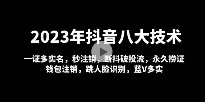 2023年抖音八大技术，一证多实名 秒注销 断抖破投流 永久捞证 钱包注销 等!-扬明网创