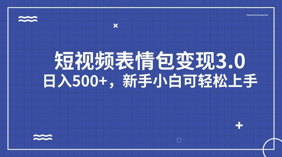 短视频表情包变现项目3.0，日入500+，新手小白轻松上手（教程+资料）-扬明网创