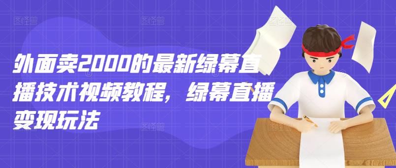 外面卖2000的最新绿幕直播技术视频教程，绿幕直播变现玩法-扬明网创