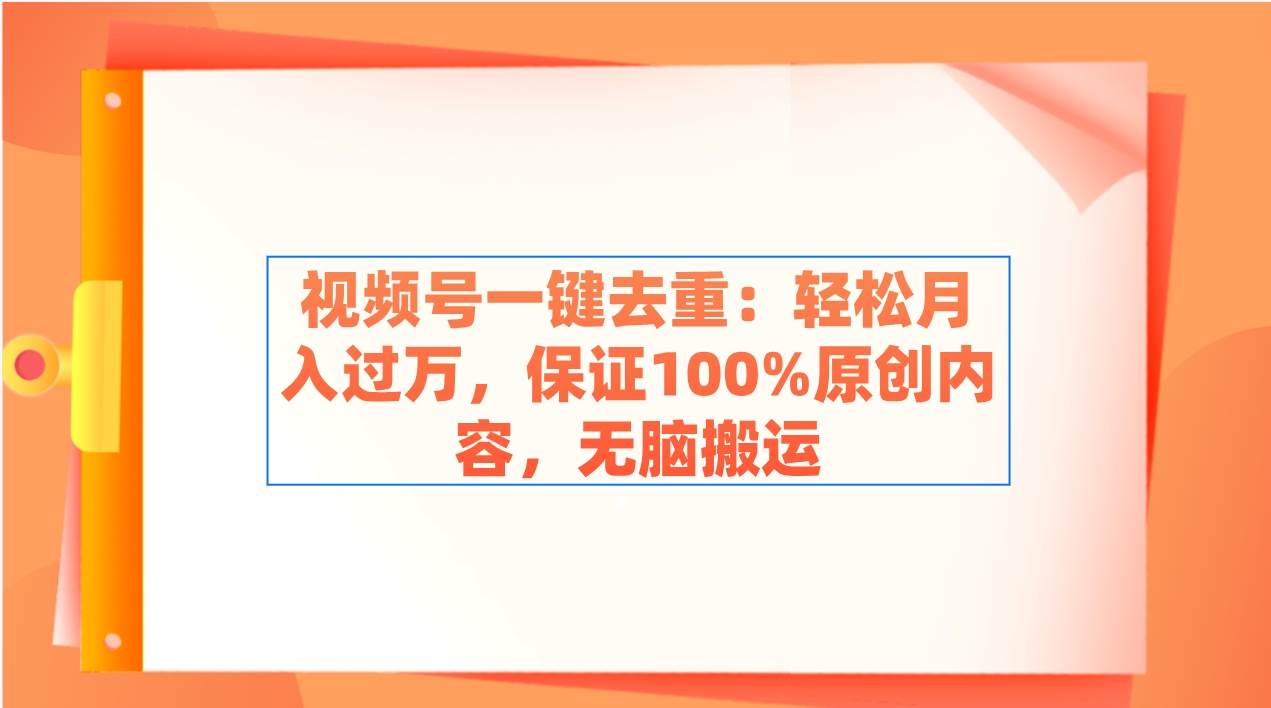 视频号一键去重：轻松月入过万，保证100%原创内容，无脑搬运-扬明网创