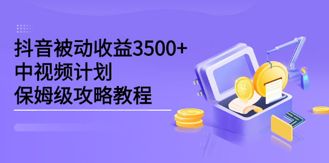 抖音被动收益3500+，中视频计划保姆级攻略教程-扬明网创