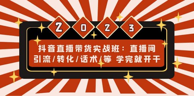 抖音直播带货实战班：直播间引流/转化/话术/等 学完就开干(无水印)-扬明网创