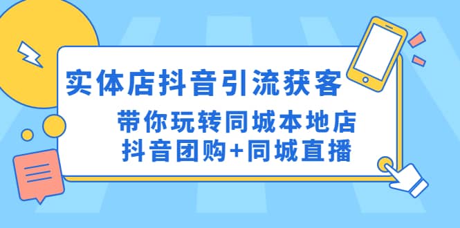 实体店抖音引流获客实操课：带你玩转同城本地店抖音团购+同城直播-扬明网创