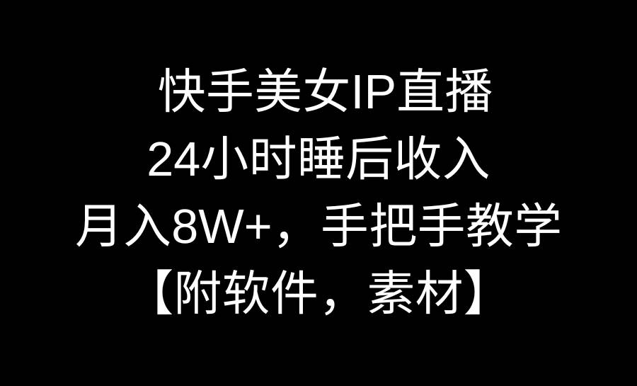 快手美女IP直播，24小时睡后收入，月入8W+，手把手教学【附软件，素材】-扬明网创