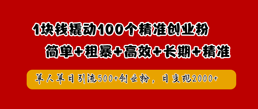 1块钱撬动100个精准创业粉，简单粗暴高效长期精准，单人单日引流500+创业粉，日变现2000+-扬明网创