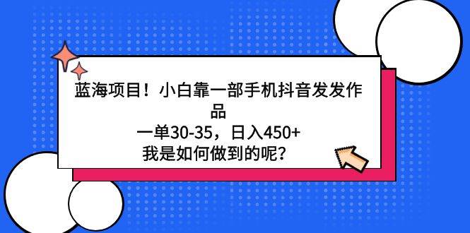 蓝海项目！小白靠一部手机抖音发发作品，一单30-35，日入450+，我是如何…-扬明网创