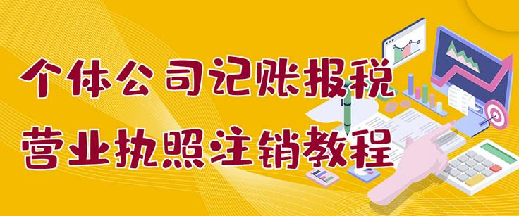 个体公司记账报税+营业执照注销教程：小白一看就会，某淘接业务一单搞几百-扬明网创