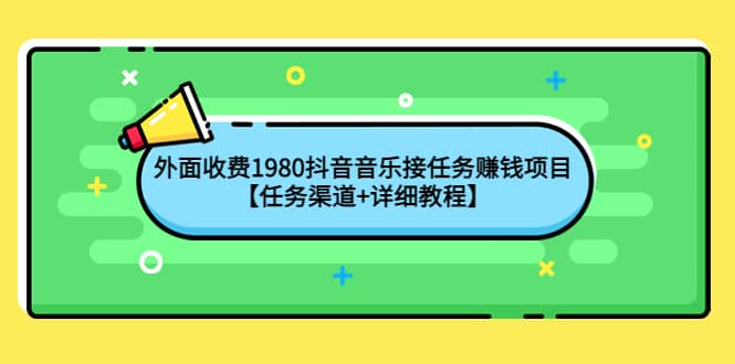 外面收费1980抖音音乐接任务赚钱项目【任务渠道+详细教程】-扬明网创