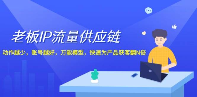 老板 IP流量 供应链，动作越少，账号越好，万能模型，快速为产品获客翻N倍-扬明网创