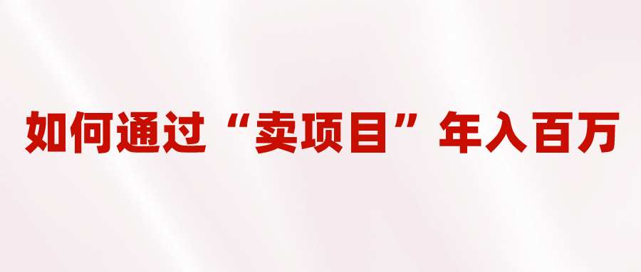 2023年最火项目：通过“卖项目”年入百万！普通人逆袭翻身的唯一出路-扬明网创