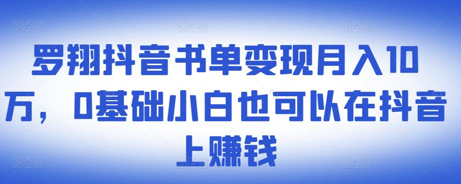 ​罗翔抖音书单变现月入10万，0基础小白也可以在抖音上赚钱-扬明网创