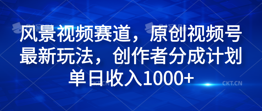 风景视频赛道，原创视频号最新玩法，创作者分成计划单日收入1000+-扬明网创