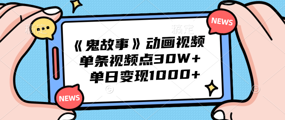 《鬼故事》动画视频，单条视频点赞30W+，单日变现1000+-扬明网创