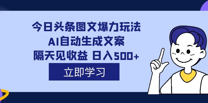 外面收费1980的今日头条图文爆力玩法,AI自动生成文案，隔天见收益 日入500+-扬明网创