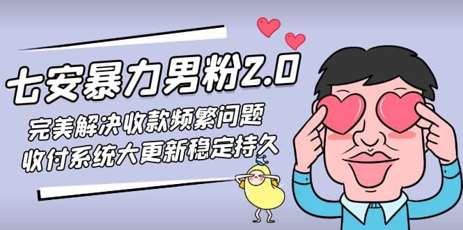 七安暴力男粉2.0 完美解决收款频繁问题 收付系统大更新稳定持久(教程+素材)-扬明网创