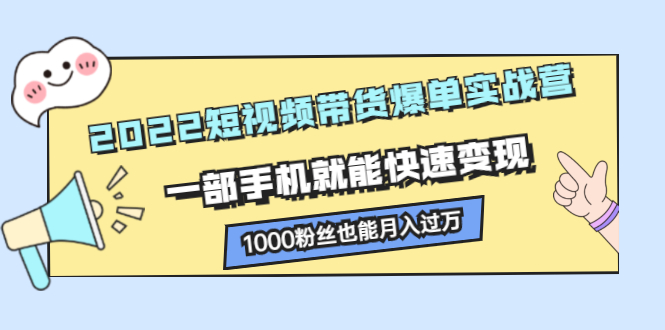 2022短视频带货爆单实战营，一部手机就能快速变现-扬明网创