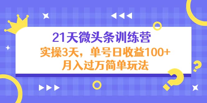 21天微头条训练营，实操3天简单玩法-扬明网创