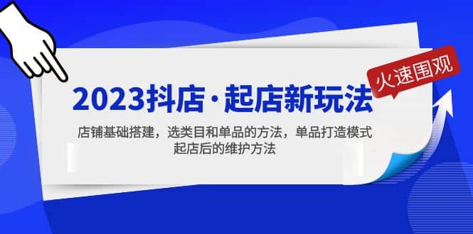 2023抖店·起店新玩法，店铺基础搭建，选类目和单品的方法，单品打造模式-扬明网创