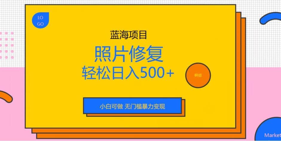 蓝海项目照片修复，轻松日入500+，小白可做无门槛暴力变现【揭秘】-扬明网创