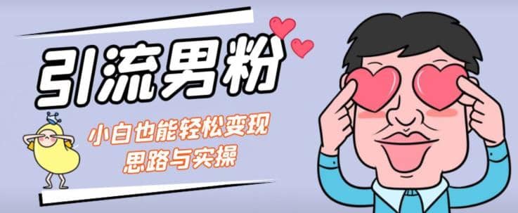 引流男粉+小白也能暴力变现的思路与实操【揭秘】-扬明网创