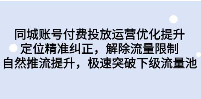 同城账号付费投放运营优化提升，定位精准纠正，解除流量限制，自然推流提升，极速突破下级流量池-扬明网创