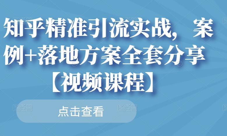 知乎精准引流实战，案例+落地方案全套分享【视频课程】-扬明网创