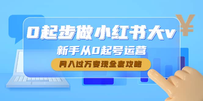 0起步做小红书大v，新手从0起号运营-扬明网创