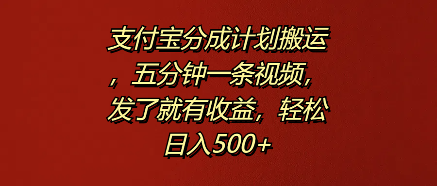 支付宝分成计划搬运，五分钟一条视频，发了就有收益，轻松日入500+-扬明网创