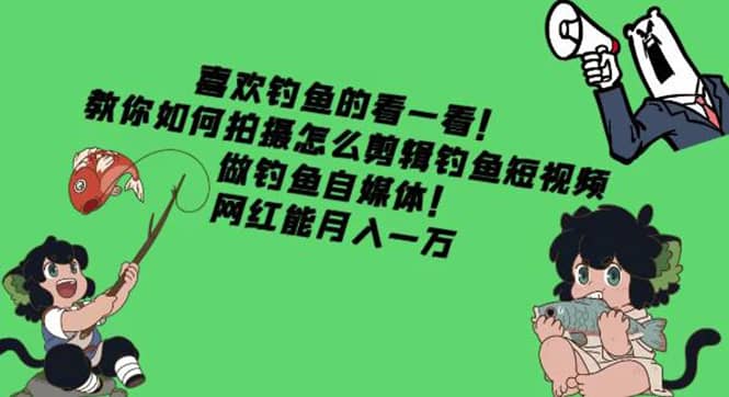 教你如何拍摄怎么剪辑钓鱼短视频，做钓鱼自媒体！-扬明网创