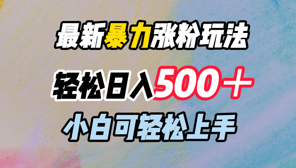 最新暴力涨粉玩法，轻松日入500＋，小白可轻松上手-扬明网创