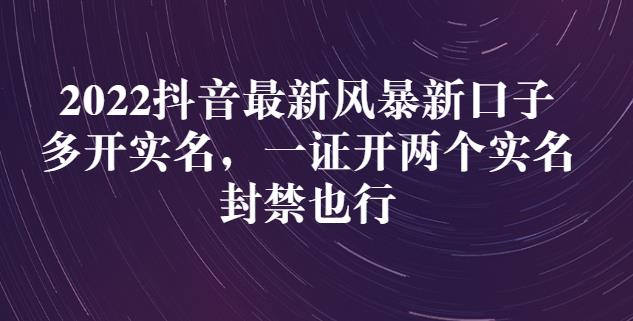 2022抖音最新风暴新口子：多开实名，一整开两个实名，封禁也行-扬明网创