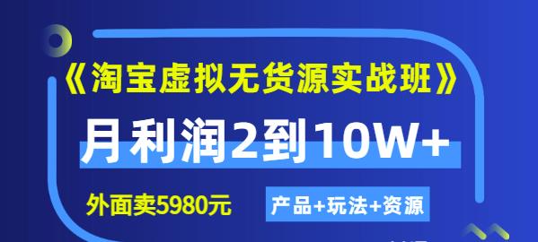 《淘宝虚拟无货源实战班》线上第四期：月利润2到10W+（产品+玩法+资源)-扬明网创