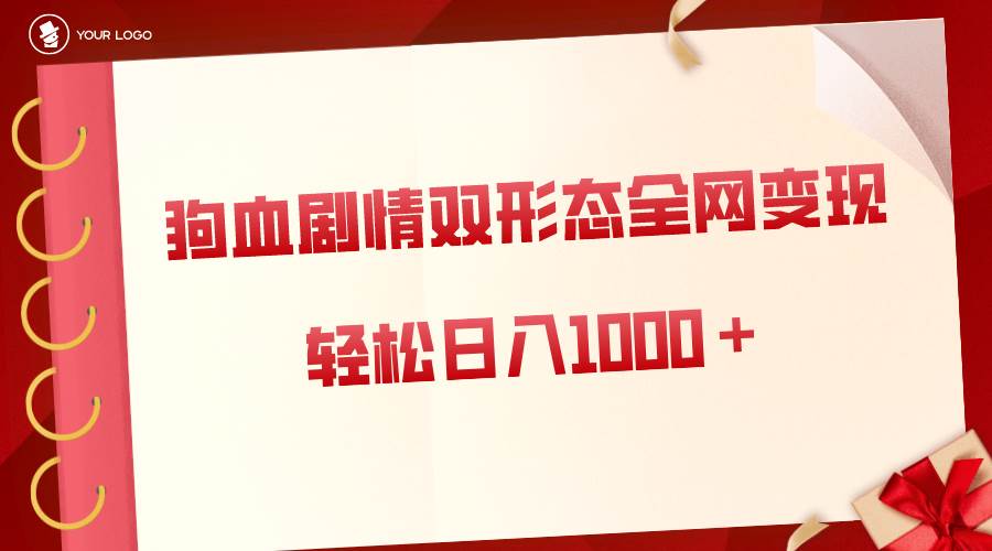 狗血剧情多渠道变现，双形态全网布局，轻松日入1000＋，保姆级项目拆解-扬明网创