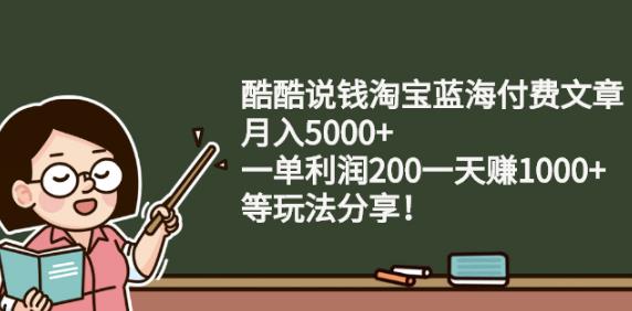 酷酷说钱淘宝蓝海付费文章:月入5000+一单利润200一天赚1000+(等玩法分享)-扬明网创